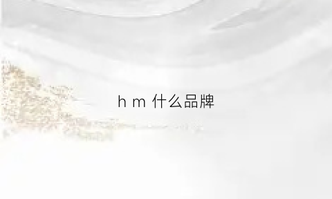 hm什么品牌(hm什么品牌出什么事)